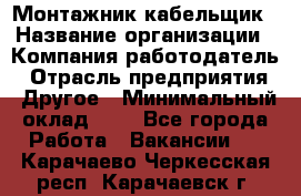 Монтажник-кабельщик › Название организации ­ Компания-работодатель › Отрасль предприятия ­ Другое › Минимальный оклад ­ 1 - Все города Работа » Вакансии   . Карачаево-Черкесская респ.,Карачаевск г.